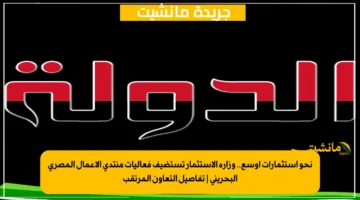 نحو استثمارات أوسع.. وزارة الاستثمار تستضيف فعاليات منتدى الأعمال المصري البحريني | تفاصيل التعاون المرتقب